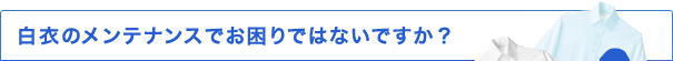 白衣のメンテナンスでお困りではないですか？